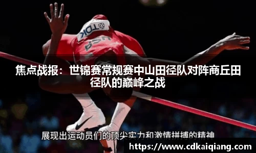 焦点战报：世锦赛常规赛中山田径队对阵商丘田径队的巅峰之战