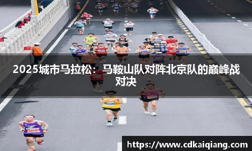 2025城市马拉松：马鞍山队对阵北京队的巅峰战对决