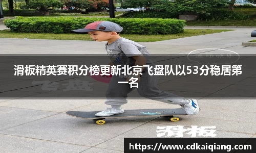 滑板精英赛积分榜更新北京飞盘队以53分稳居第一名