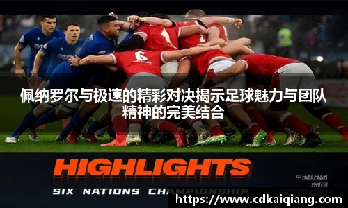 佩纳罗尔与极速的精彩对决揭示足球魅力与团队精神的完美结合