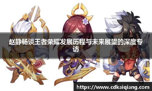 赵静畅谈王者荣耀发展历程与未来展望的深度专访