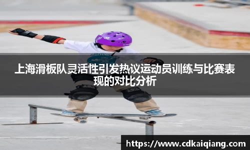 上海滑板队灵活性引发热议运动员训练与比赛表现的对比分析